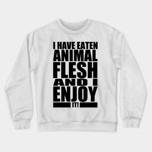 I HAVE EATEN ANIMAL FLESH AND I ENJOY IT! Crewneck Sweatshirt